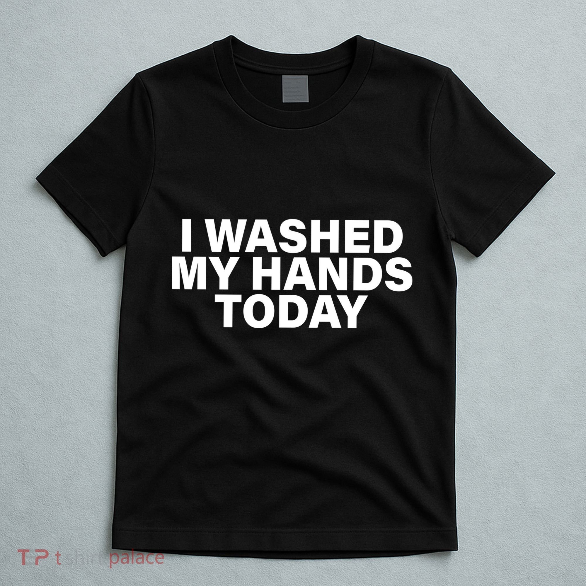 I Washed My Hands Today T-Shirt