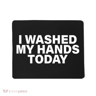 I Washed My Hands Today Mousepad