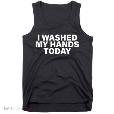 I Washed My Hands Today Tank Top