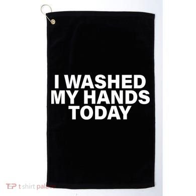 I Washed My Hands Today Golf Towel