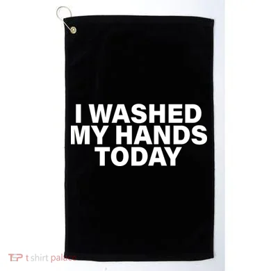 I Washed My Hands Today Golf Towel