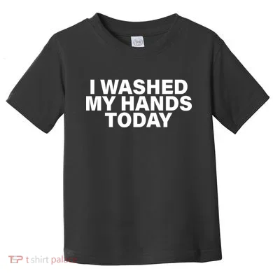 I Washed My Hands Today Toddler T-Shirt
