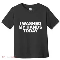I Washed My Hands Today Toddler T-Shirt thumb 0