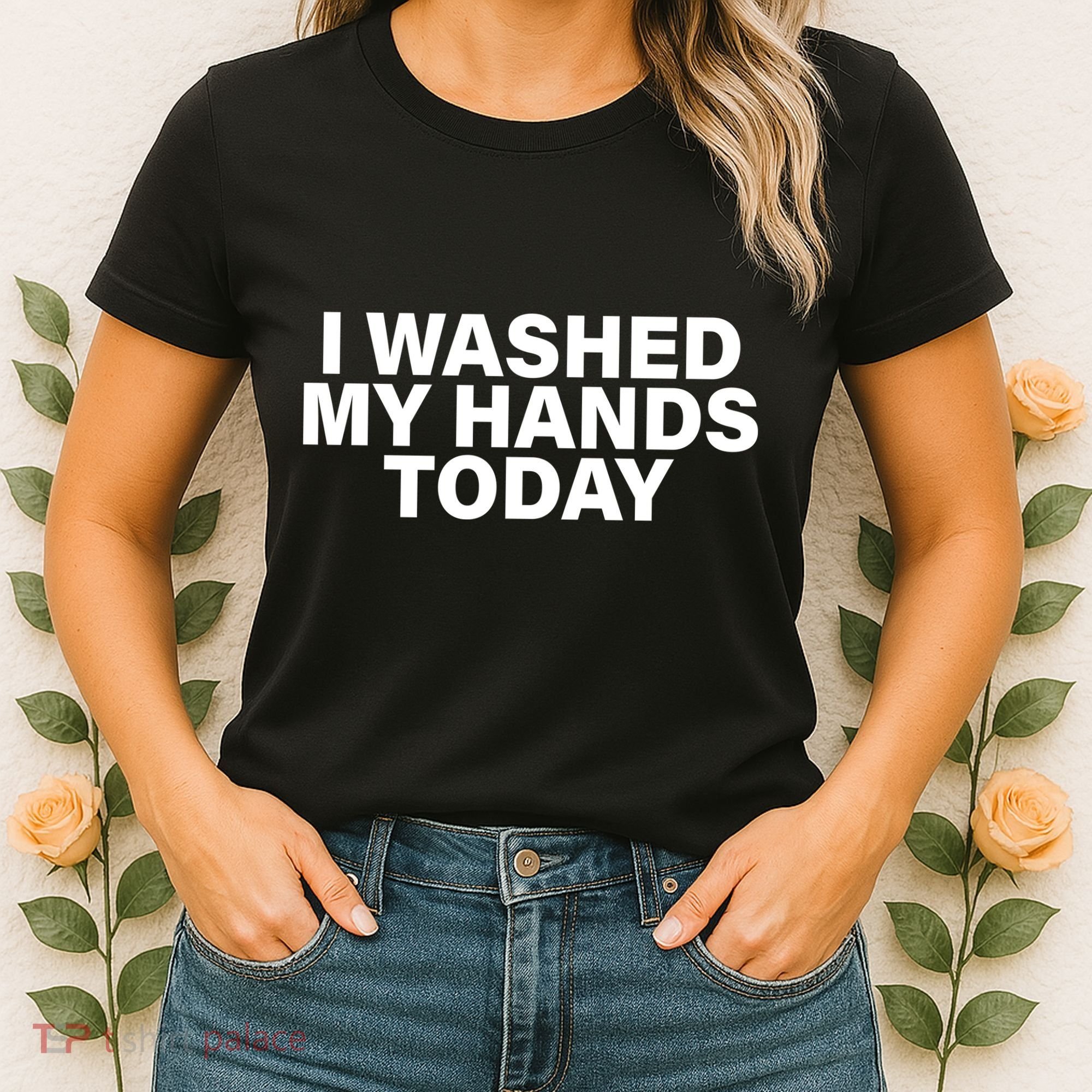 I Washed My Hands Today Women's T-Shirt