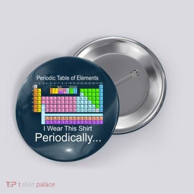 I Wear this Shirt Periodically Periodic Table of Elements Button