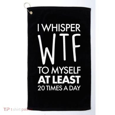 I Whisper WTF 20 Times A Day Golf Towel
