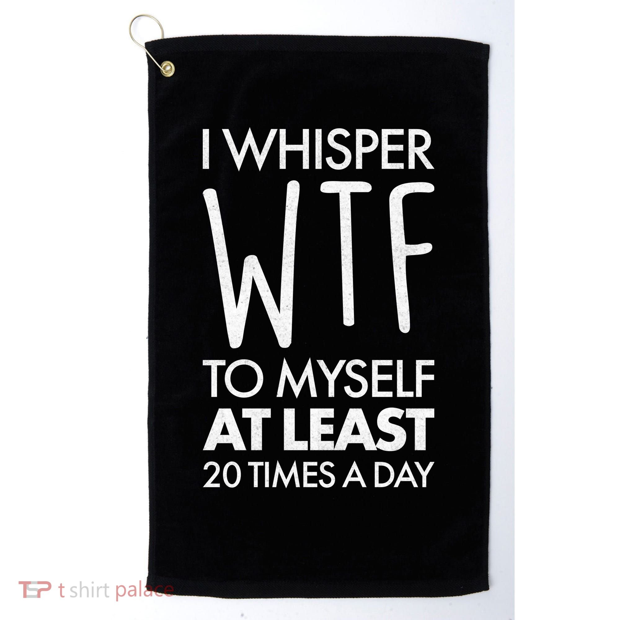I Whisper WTF 20 Times A Day Golf Towel