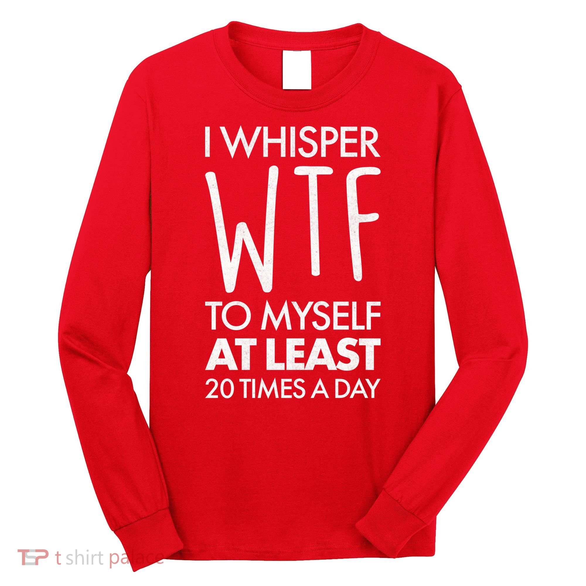 I Whisper WTF 20 Times A Day Long Sleeve Shirt