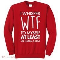 I Whisper WTF 20 Times A Day Sweatshirt thumb 0