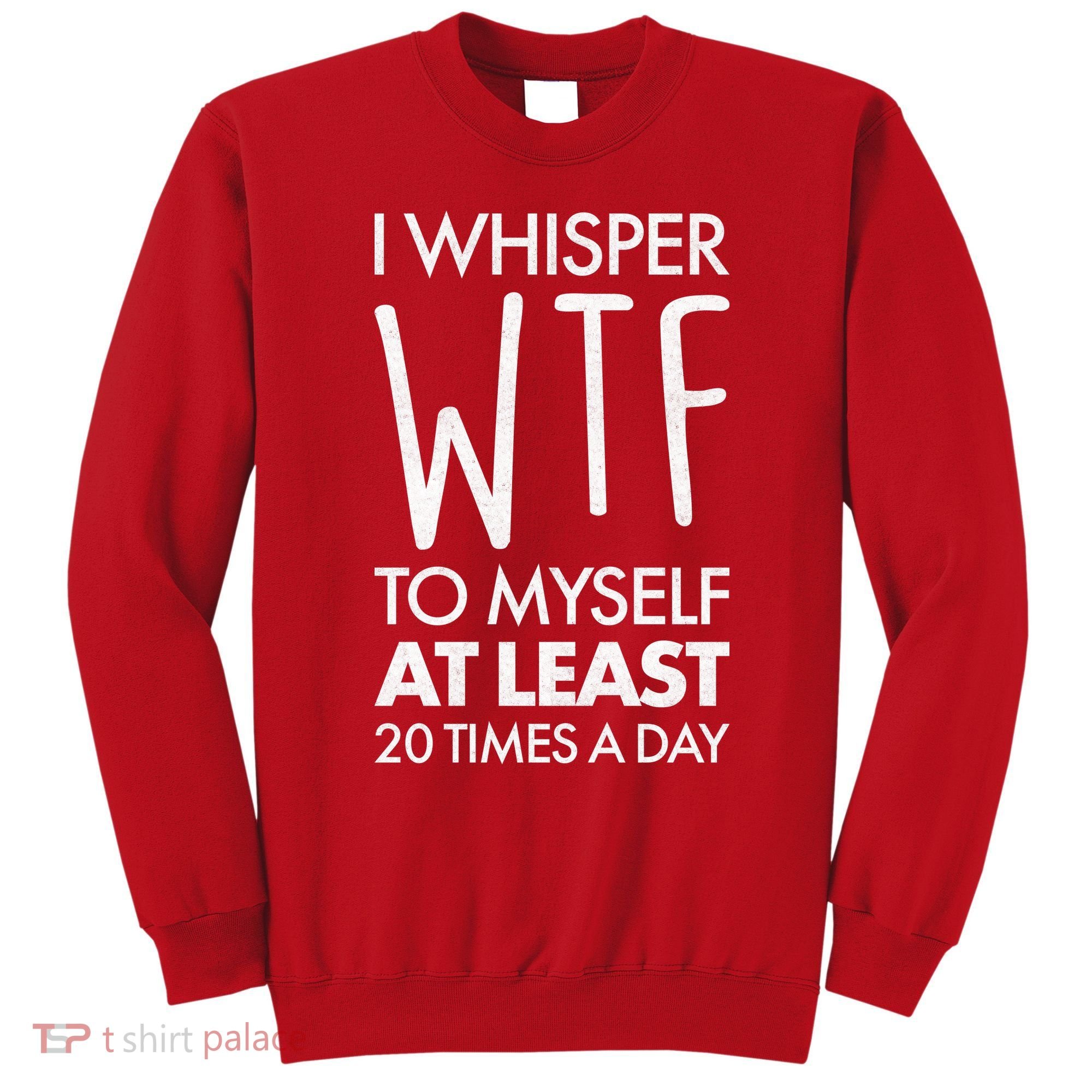 I Whisper WTF 20 Times A Day Sweatshirt