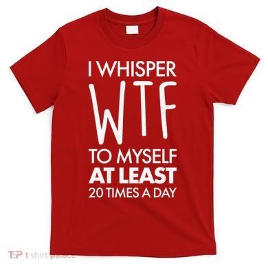 I Whisper WTF 20 Times A Day T-Shirt