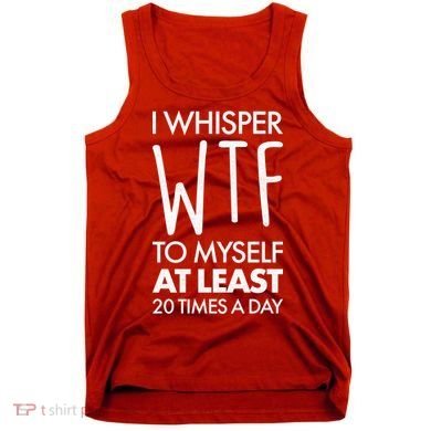 I Whisper WTF 20 Times A Day Tank Top