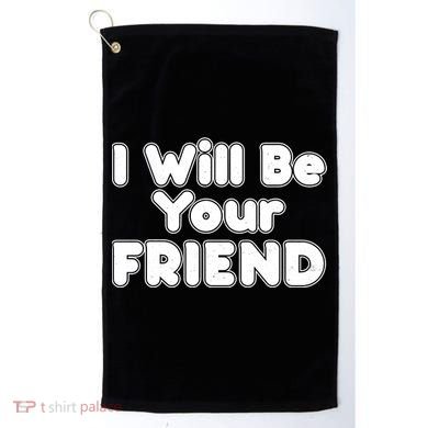 I Will Be Your Friend Golf Towel