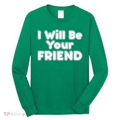 I Will Be Your Friend Long Sleeve Shirt