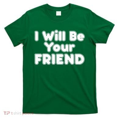 I Will Be Your Friend T-Shirt