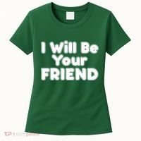I Will Be Your Friend Women's T-Shirt thumb 0