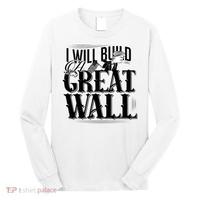 I Will Build A Great Wall - Donald Trump Long Sleeve Shirt