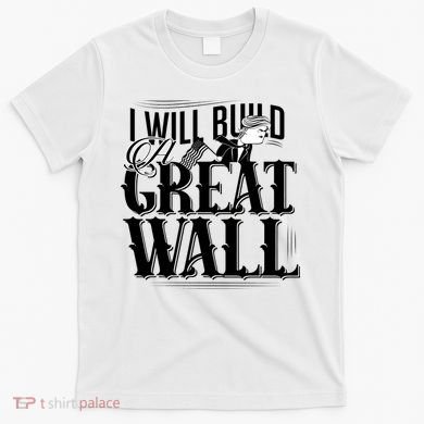 I Will Build A Great Wall - Donald Trump T-Shirt