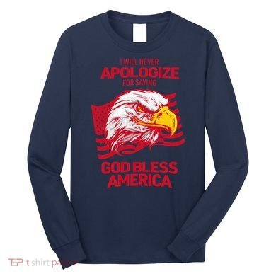 I Will Never Apologize For Saying God Bless America Long Sleeve Shirt