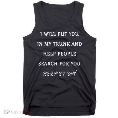 I Will Put Your In my Trunk And Help People Search For You Tank Top