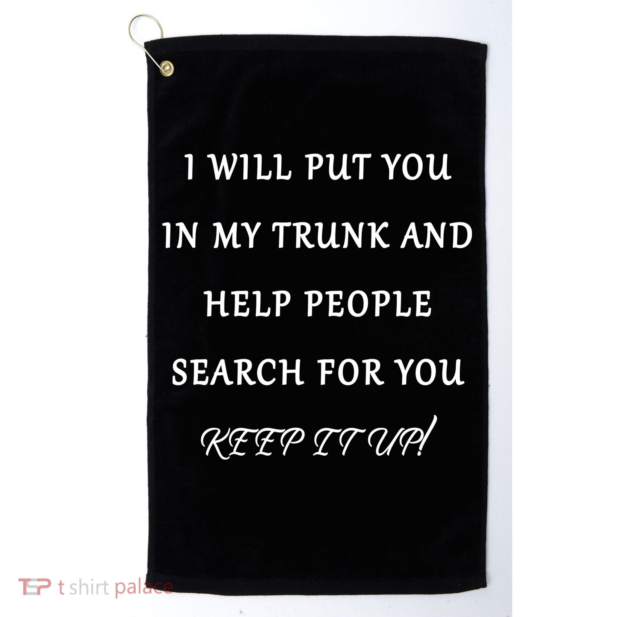 I Will Put Your In my Trunk And Help People Search For You Golf Towel