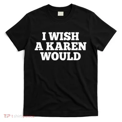I Wish A Karen Would T-Shirt