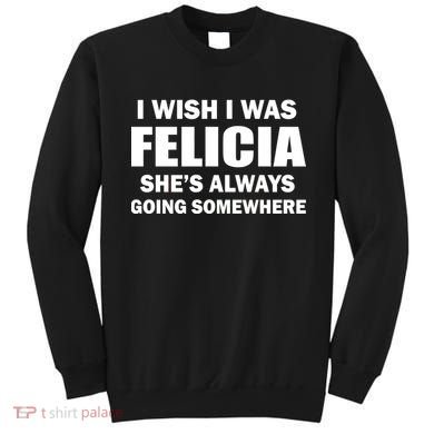 I Wish I Was Felicia Sweatshirt