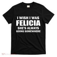 I Wish I Was Felicia T-Shirt thumb 0
