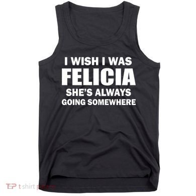 I Wish I Was Felicia Tank Top