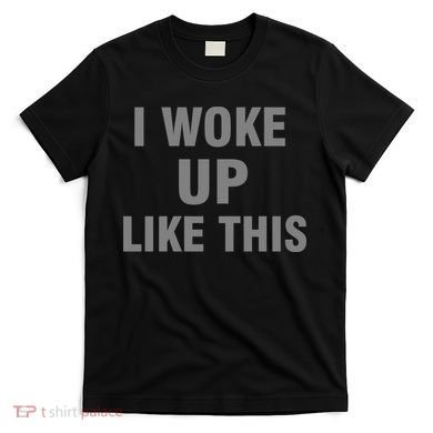 I Woke Up Like This T-Shirt