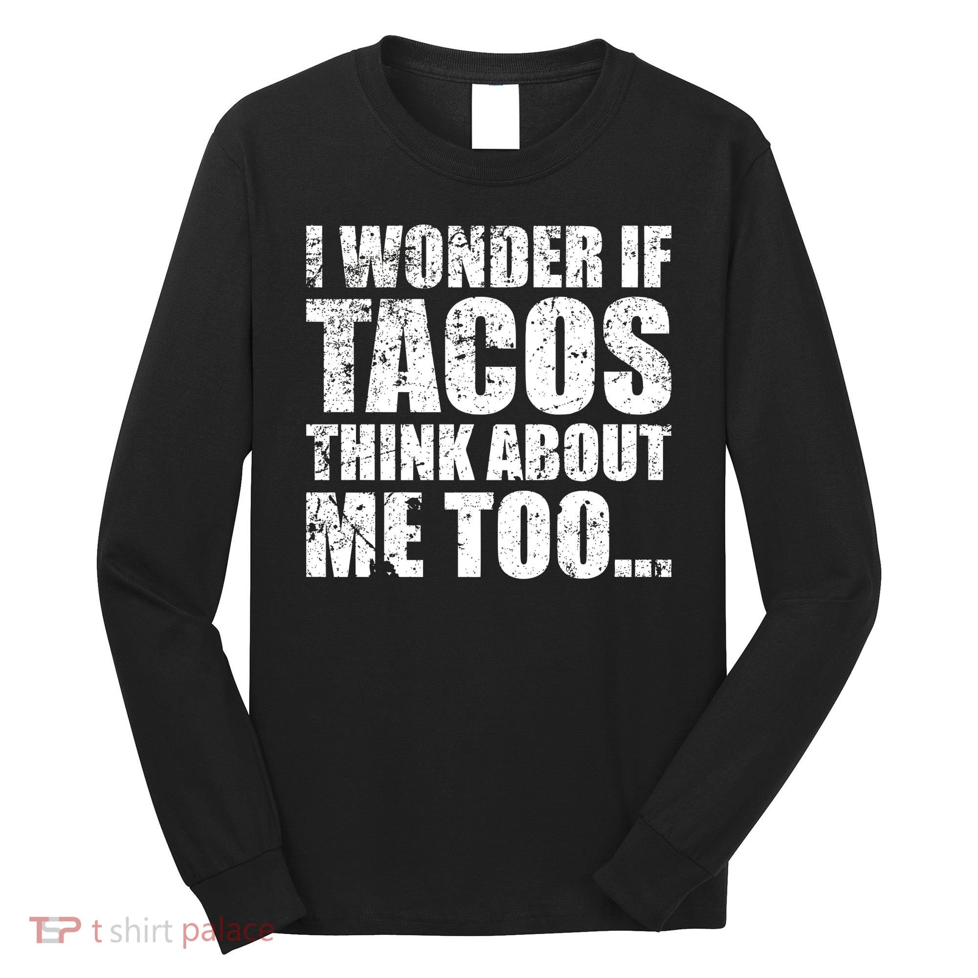 I Wonder if Tacos Think About Me Too Long Sleeve Shirt