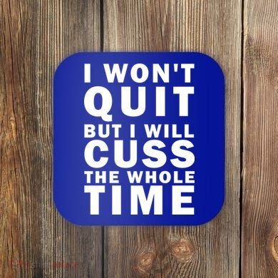 I Wont Quit But I Will Cuss The Whole Time Coaster