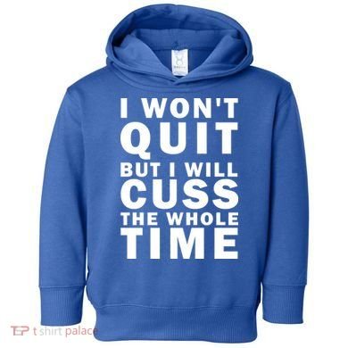 I Wont Quit But I Will Cuss The Whole Time Toddler Hoodie