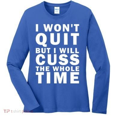 I Wont Quit But I Will Cuss The Whole Time Women's Long Sleeve Shirt