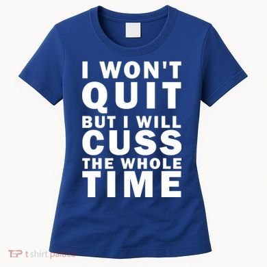 I Wont Quit But I Will Cuss The Whole Time Women's T-Shirt