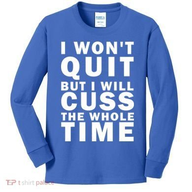 I Wont Quit But I Will Cuss The Whole Time Kids Long Sleeve Shirt