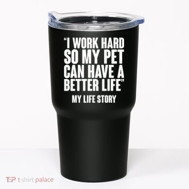 I Work Hard For My Pet My Life Story Tumbler