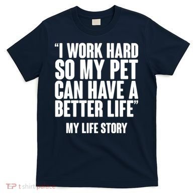 I Work Hard For My Pet My Life Story T-Shirt