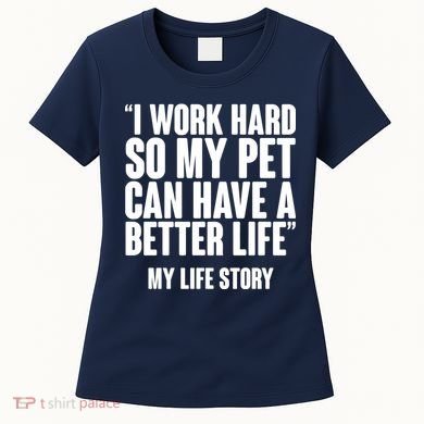 I Work Hard For My Pet My Life Story Women's T-Shirt