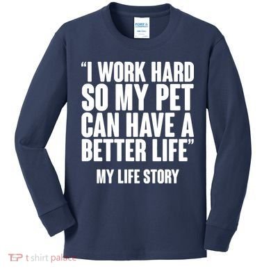 I Work Hard For My Pet My Life Story Kids Long Sleeve Shirt