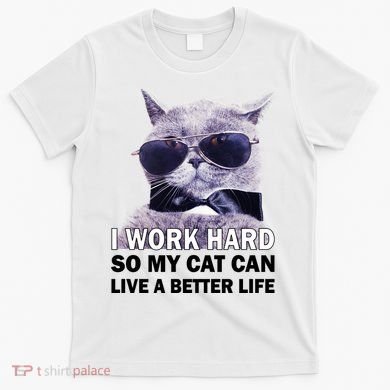 I Work Hard So My Cat Cat Live A Better Life T-Shirt