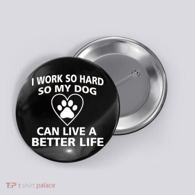 I Work Hard So My Dog Can Live A Better Life Button