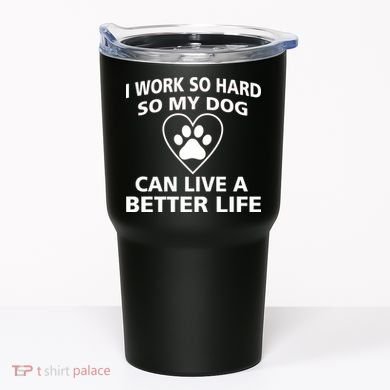 I Work Hard So My Dog Can Live A Better Life Tumbler