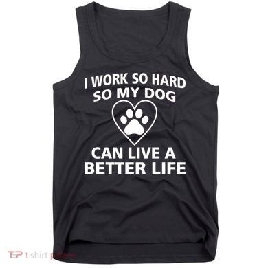 I Work Hard So My Dog Can Live A Better Life Tank Top