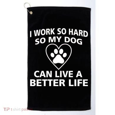 I Work Hard So My Dog Can Live A Better Life Golf Towel