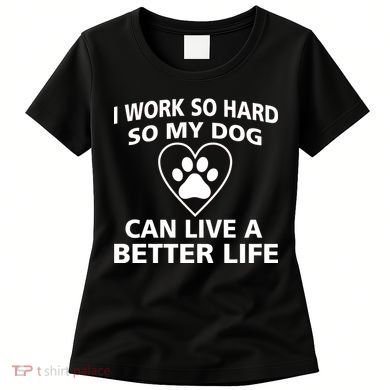 I Work Hard So My Dog Can Live A Better Life Women's T-Shirt