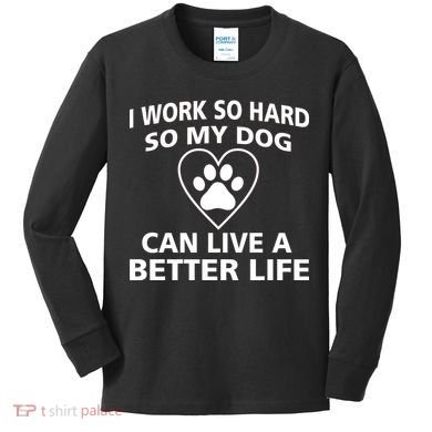 I Work Hard So My Dog Can Live A Better Life Kids Long Sleeve Shirt