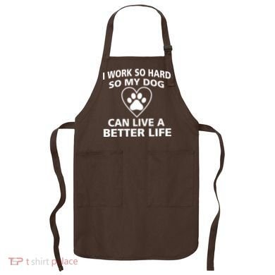 I Work Hard So My Dog Can Live A Better Life Apron