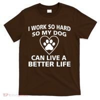 I Work Hard So My Dog Can Live A Better Life T-Shirt thumb 0