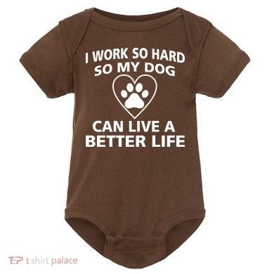 I Work Hard So My Dog Can Live A Better Life Baby Bodysuit